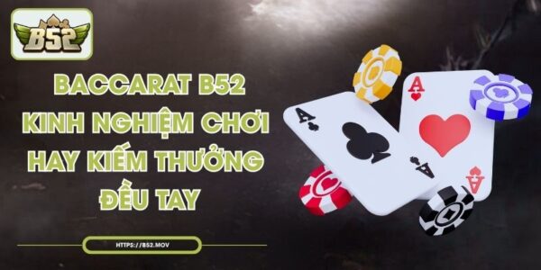 Baccarat B52 - Kinh Nghiệm Chơi Hay, Kiếm Thưởng Đều Tay