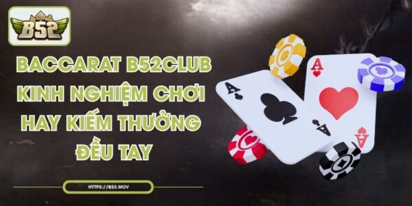 Baccarat B52club Kinh Nghiệm Chơi Hay Kiếm Thưởng Đều Tay