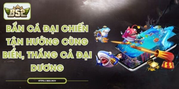 Bắn Cá Đại Chiến - Tận Hưởng Cùng Biển, Thắng Cả Đại Dương