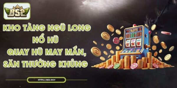 Kho Tàng Ngũ Long Nổ Hũ - Quay Hũ May Mắn, Săn Thưởng Khủng