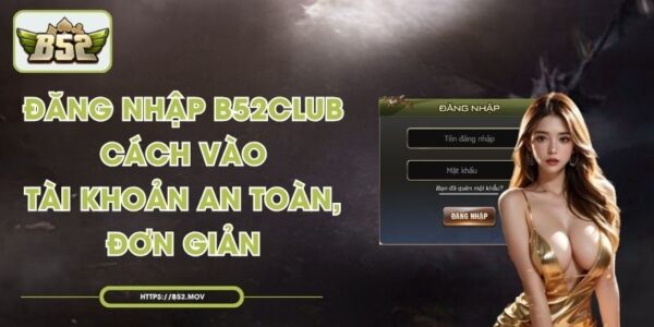 Đăng Nhập B52Club - Cách Vào Tài Khoản An Toàn, Đơn Giản