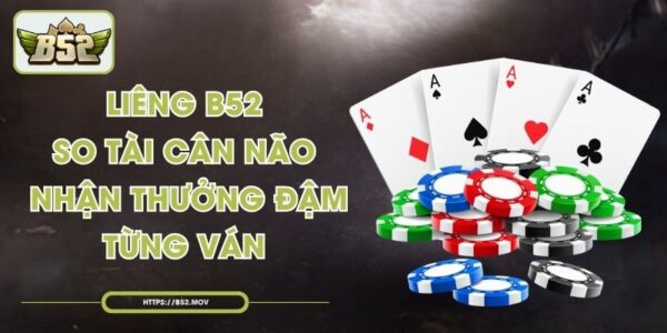 Liêng B52 – So Tài Cân Não, Nhận Thưởng Đậm Từng Ván