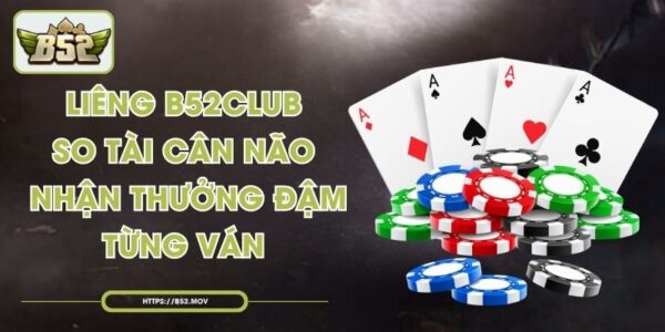 Liêng B52CLUB So Tài Cân Não Nhận Thưởng Đậm Từng Ván