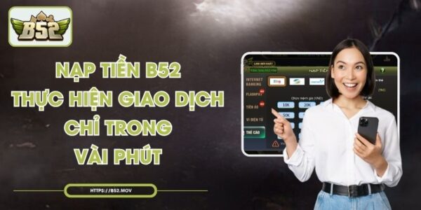 Nạp Tiền B52 - Thực Hiện Giao Dịch Chỉ Trong Vài Phút