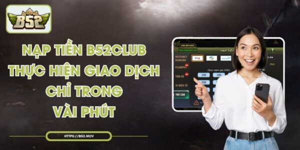 Nạp Tiền B52Club - Thực Hiện Giao Dịch Chỉ Trong Vài Phút