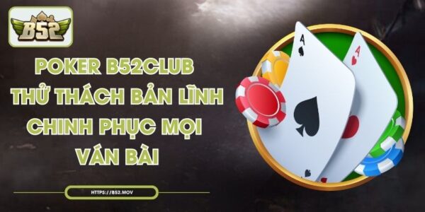 Poker B52Club Thử Thách Bản Lĩnh Chinh Phục Mọi Ván Bài