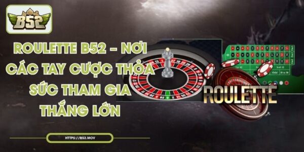 Roulette B52 – Nơi Các Tay Cược Thỏa Sức Tham Gia, Thắng Lớn
