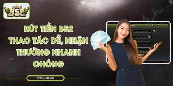 Rút Tiền B52 – Thao Tác Dễ, Nhận Thưởng Nhanh Chóng