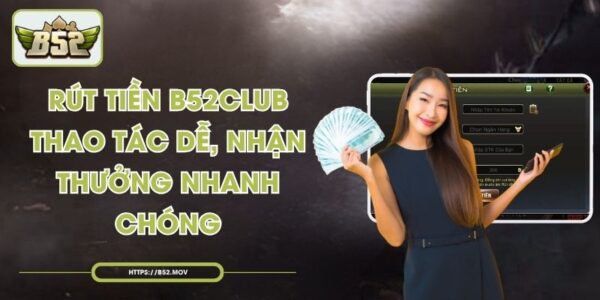 Rút Tiền B52Club – Thao Tác Dễ, Nhận Thưởng Nhanh Chóng