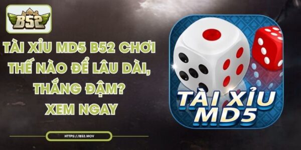Tài Xỉu MD5 B52 Chơi Thế Nào Để Lâu Dài, Thắng Đậm? Xem Ngay