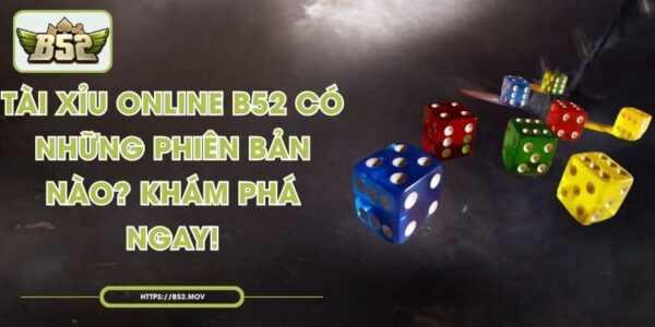 Tài Xỉu Online B52 Có Những Phiên Bản Nào? Khám Phá Ngay!